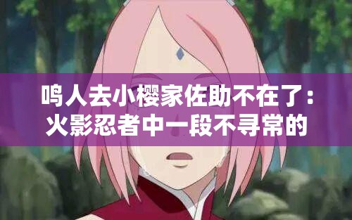 鳴人去小櫻家佐助不在了：火影忍者中一段不尋常的相遇