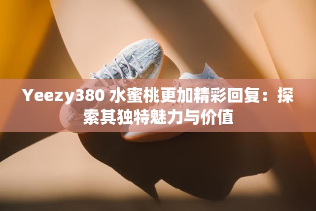 Yeezy380 水蜜桃更加精彩回復：探索其獨特魅力與價值