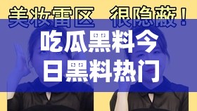 吃瓜黑料今日黑料熱門黑料：娛樂(lè)圈驚人內(nèi)幕大揭秘