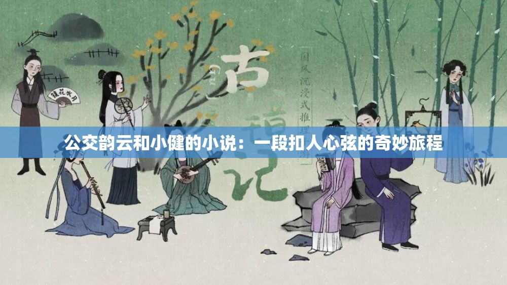 公交韻云和小健的小說(shuō)：一段扣人心弦的奇妙旅程