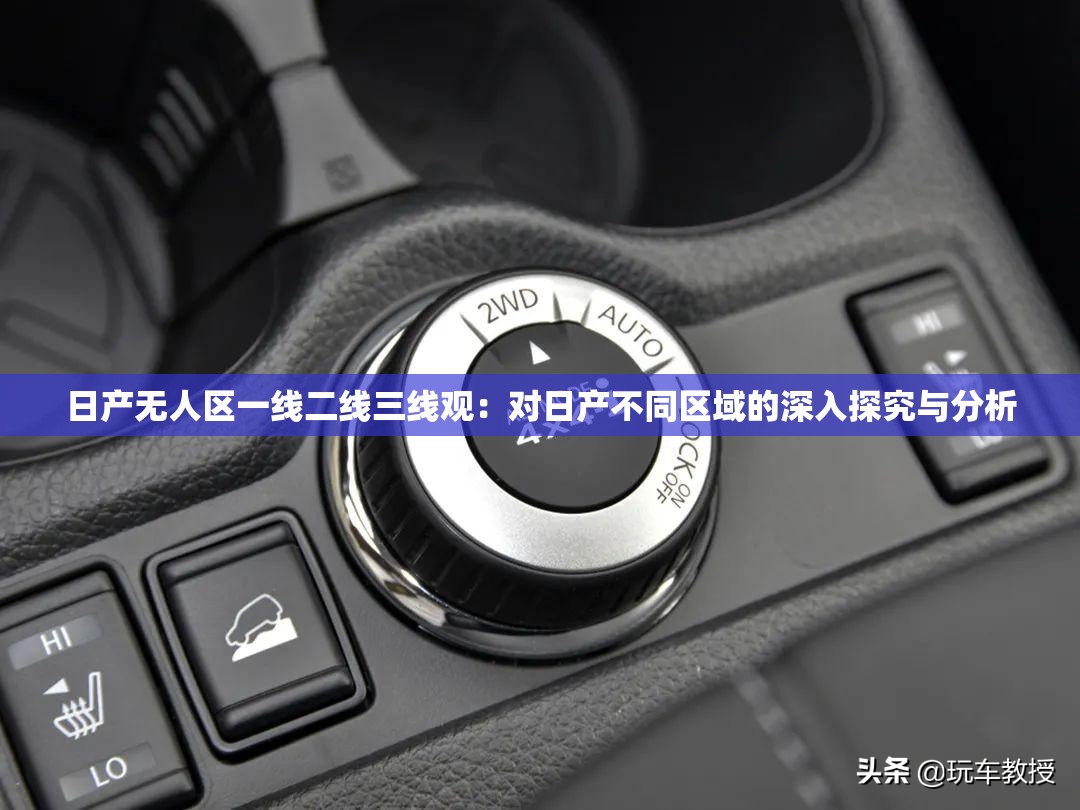 日產(chǎn)無(wú)人區(qū)一線二線三線觀：對(duì)日產(chǎn)不同區(qū)域的深入探究與分析