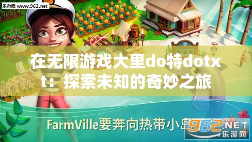 在無(wú)限游戲大里do特dotxt：探索未知的奇妙之旅