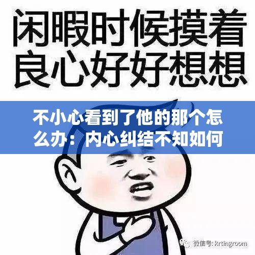 不小心看到了他的那個(gè)怎么辦：內(nèi)心糾結(jié)不知如何是好