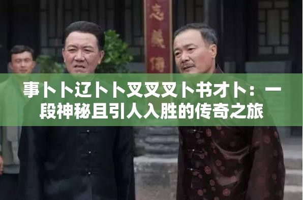 事卜卜遼卜卜叉叉叉卜書才卜：一段神秘且引人入勝的傳奇之旅