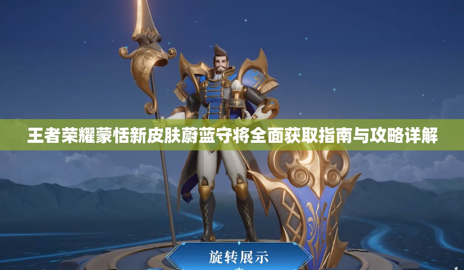 王者榮耀蒙恬新皮膚蔚藍(lán)守將全面獲取指南與攻略詳解