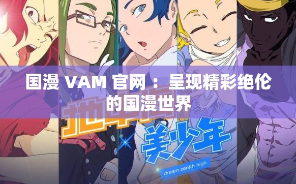 國漫 VAM 官網(wǎng) ：呈現(xiàn)精彩絕倫的國漫世界