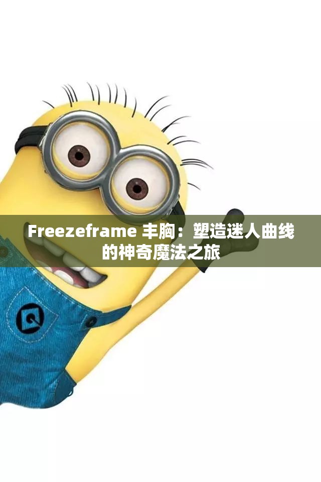 Freezeframe 豐胸：塑造迷人曲線的神奇魔法之旅