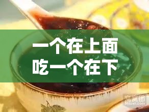 一個在上面吃一個在下吃免費：探尋獨特的飲食現(xiàn)象
