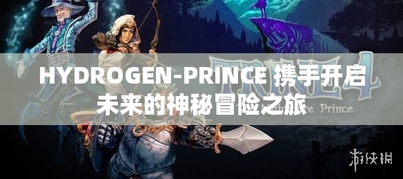 HYDROGEN-PRINCE 攜手開啟未來的神秘冒險之旅