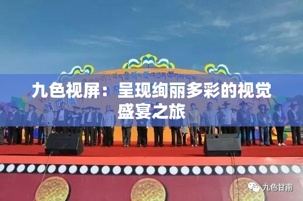 九色視屏：呈現(xiàn)絢麗多彩的視覺(jué)盛宴之旅