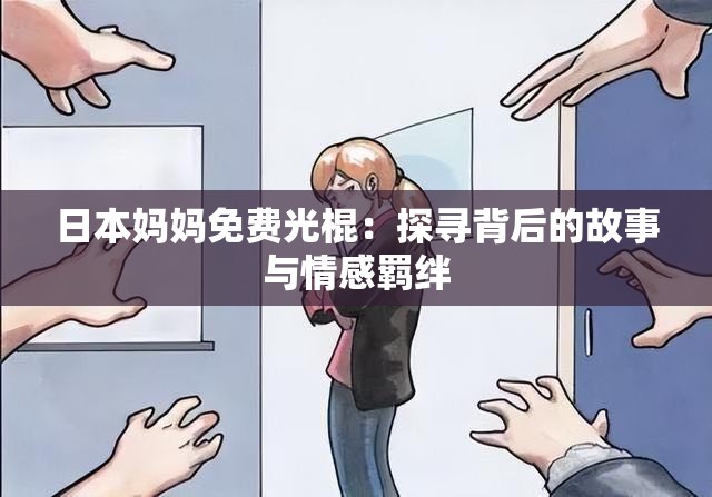 日本媽媽免費(fèi)光棍：探尋背后的故事與情感羈絆