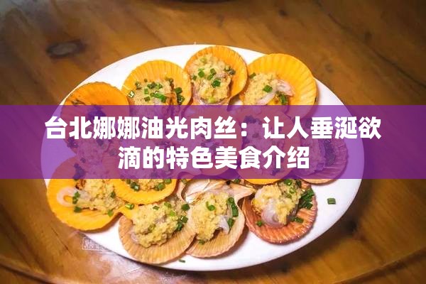 臺北娜娜油光肉絲：讓人垂涎欲滴的特色美食介紹