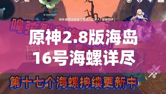 原神2.8版海島16號海螺詳盡位置探索及收集價值最大化攻略