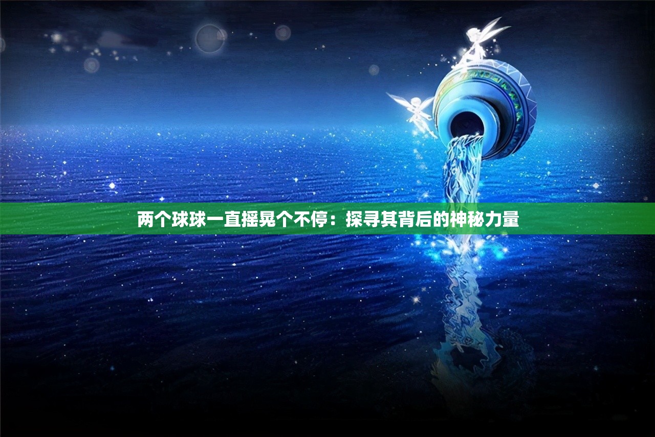 兩個(gè)球球一直搖晃個(gè)不停：探尋其背后的神秘力量