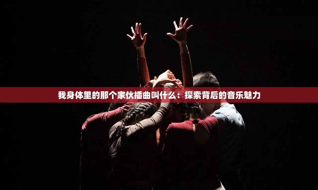 我身體里的那個家伙插曲叫什么：探索背后的音樂魅力