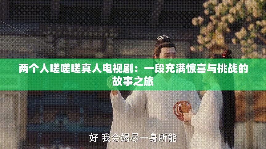 兩個(gè)人嗟嗟嗟真人電視?。阂欢纬錆M驚喜與挑戰(zhàn)的故事之旅