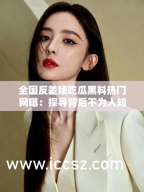 全國反差婊吃瓜黑料熱門網(wǎng)曝：探尋背后不為人知的真相