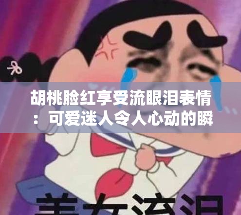 胡桃臉紅享受流眼淚表情：可愛迷人令人心動(dòng)的瞬間