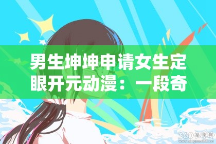男生坤坤申請女生定眼開元動漫：一段奇妙的情感之旅