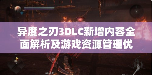 異度之刃3DLC新增內(nèi)容全面解析及游戲資源管理優(yōu)化策略
