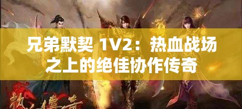 兄弟默契 1V2：熱血戰(zhàn)場(chǎng)之上的絕佳協(xié)作傳奇