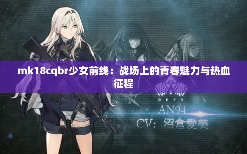 mk18cqbr少女前線：戰(zhàn)場(chǎng)上的青春魅力與熱血征程