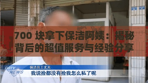 700 塊拿下保潔阿姨：揭秘背后的超值服務(wù)與經(jīng)驗(yàn)分享