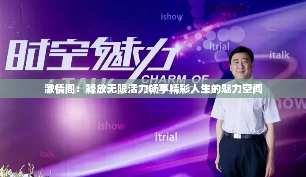 激情閣：釋放無(wú)限活力暢享精彩人生的魅力空間