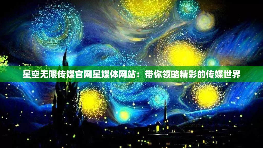 星空無(wú)限傳媒官網(wǎng)星媒體網(wǎng)站：帶你領(lǐng)略精彩的傳媒世界