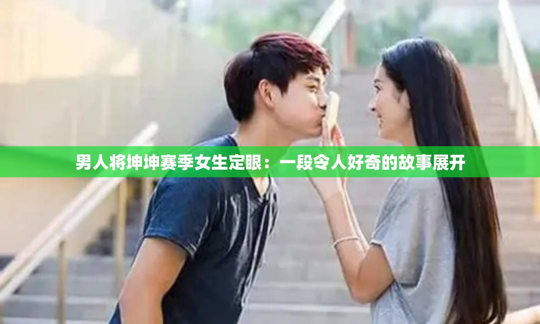 男人將坤坤賽季女生定眼：一段令人好奇的故事展開