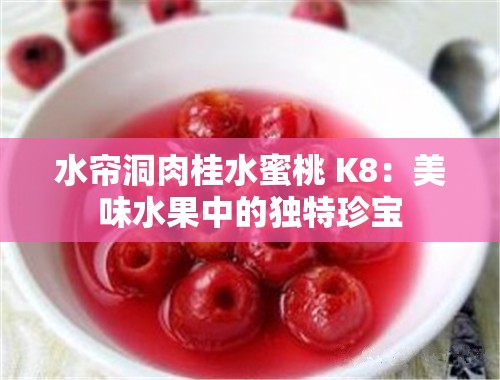 水簾洞肉桂水蜜桃 K8：美味水果中的獨(dú)特珍寶