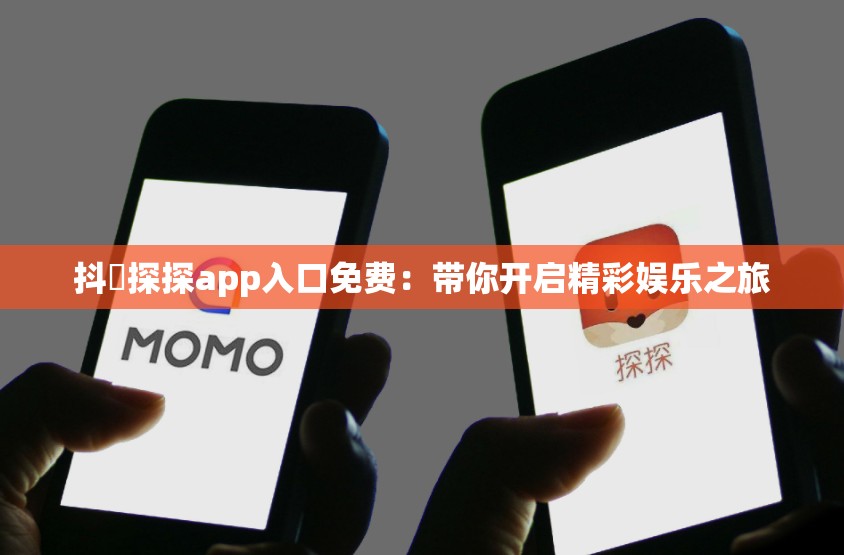 抖抈探探app入口免費(fèi)：帶你開啟精彩娛樂之旅