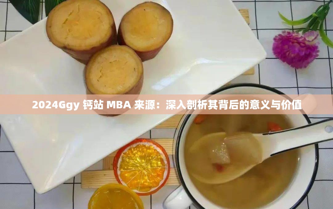 2024Ggy 鈣站 MBA 來源：深入剖析其背后的意義與價值