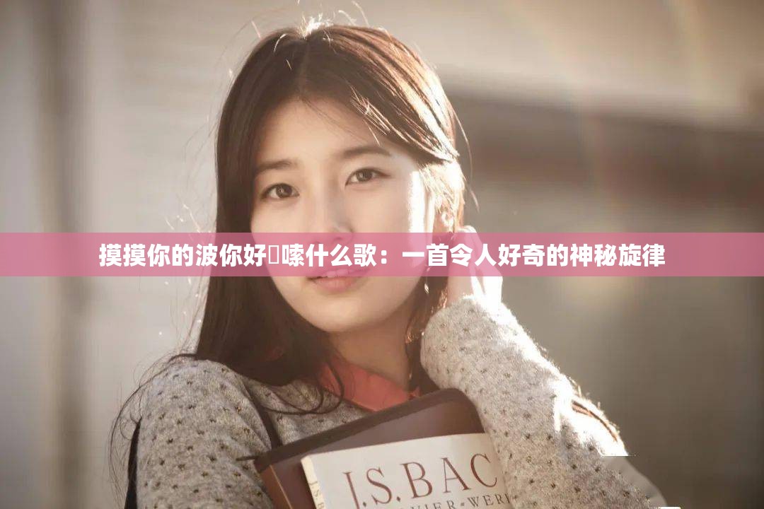 摸摸你的波你好啰嗦什么歌：一首令人好奇的神秘旋律