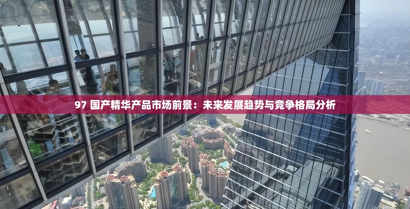 97 國產(chǎn)精華產(chǎn)品市場前景：未來發(fā)展趨勢與競爭格局分析