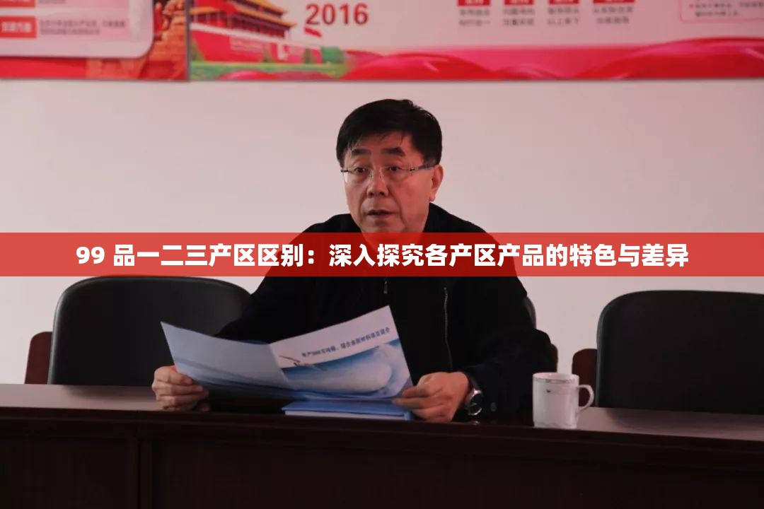99 品一二三產(chǎn)區(qū)區(qū)別：深入探究各產(chǎn)區(qū)產(chǎn)品的特色與差異