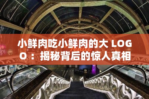 小鮮肉吃小鮮肉的大 LOGO ：揭秘背后的驚人真相