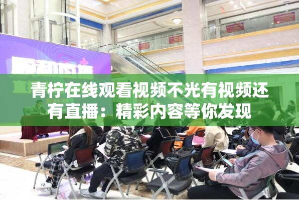 青檸在線觀看視頻不光有視頻還有直播：精彩內容等你發(fā)現(xiàn)