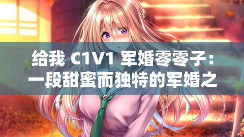 給我 C1V1 軍婚零零子：一段甜蜜而獨特的軍婚之旅