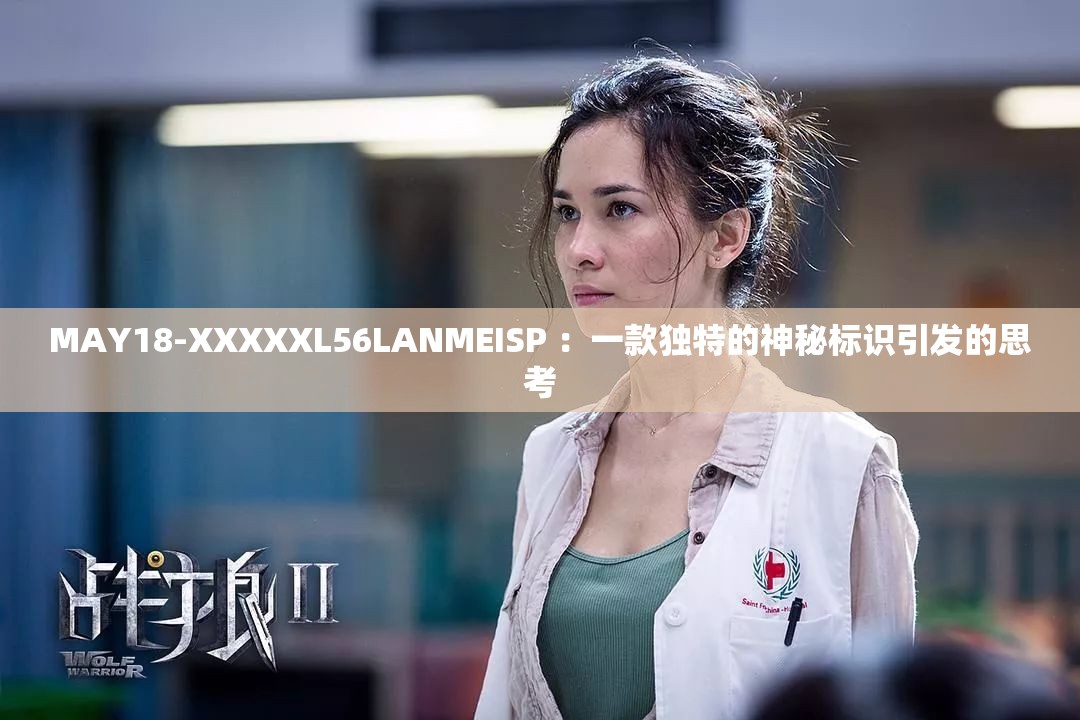 MAY18-XXXXXL56LANMEISP ：一款獨特的神秘標識引發(fā)的思考
