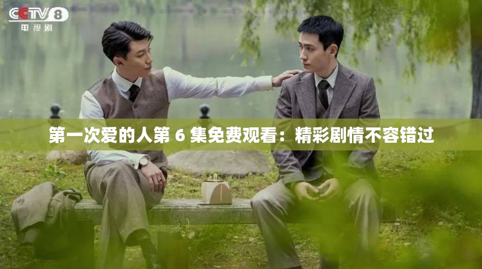 第一次愛的人第 6 集免費觀看：精彩劇情不容錯過