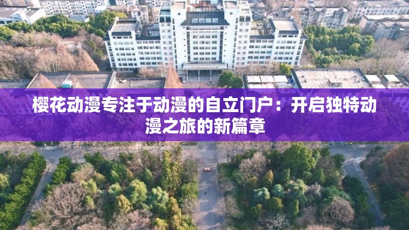 櫻花動漫專注于動漫的自立門戶：開啟獨特動漫之旅的新篇章