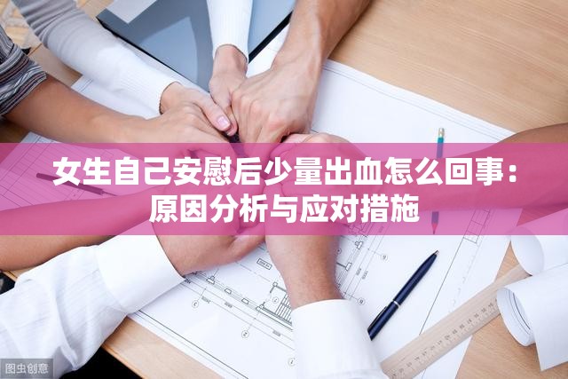 女生自己安慰后少量出血怎么回事：原因分析與應(yīng)對措施