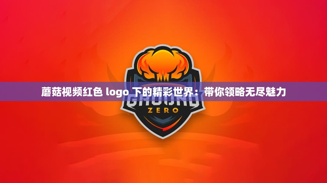 蘑菇視頻紅色 logo 下的精彩世界：帶你領略無盡魅力