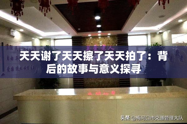 天天謝了天天擦了天天拍了：背后的故事與意義探尋