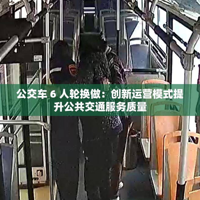 公交車 6 人輪換做：創(chuàng)新運營模式提升公共交通服務(wù)質(zhì)量