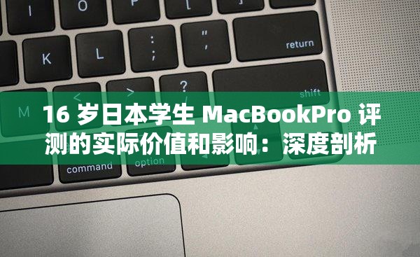 16 歲日本學(xué)生 MacBookPro 評測的實際價值和影響：深度剖析與全面解讀