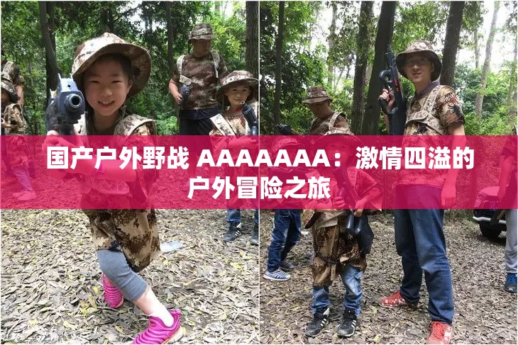 國(guó)產(chǎn)戶外野戰(zhàn) AAAAAAA：激情四溢的戶外冒險(xiǎn)之旅