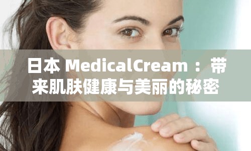 日本 MedicalCream ：帶來(lái)肌膚健康與美麗的秘密武器