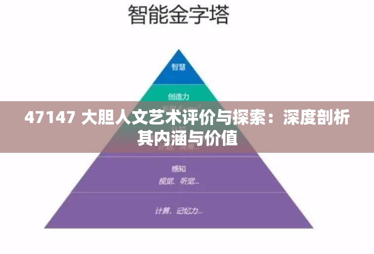 47147 大膽人文藝術(shù)評(píng)價(jià)與探索：深度剖析其內(nèi)涵與價(jià)值